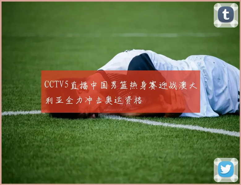 CCTV5直播中国男篮热身赛迎战澳大利亚全力冲击奥运资格