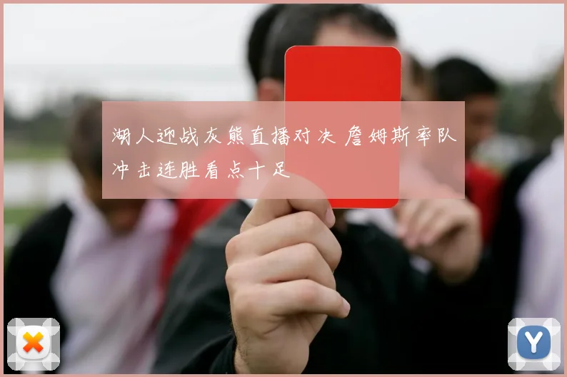 湖人迎战灰熊直播对决 詹姆斯率队冲击连胜看点十足