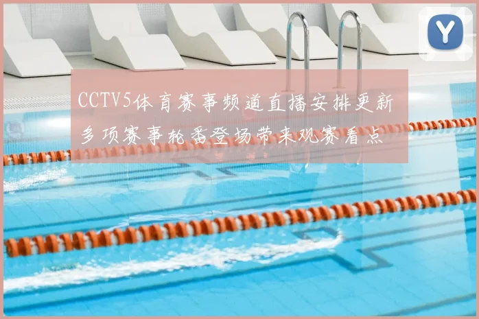 CCTV5体育赛事频道直播安排更新 多项赛事轮番登场带来观赛看点