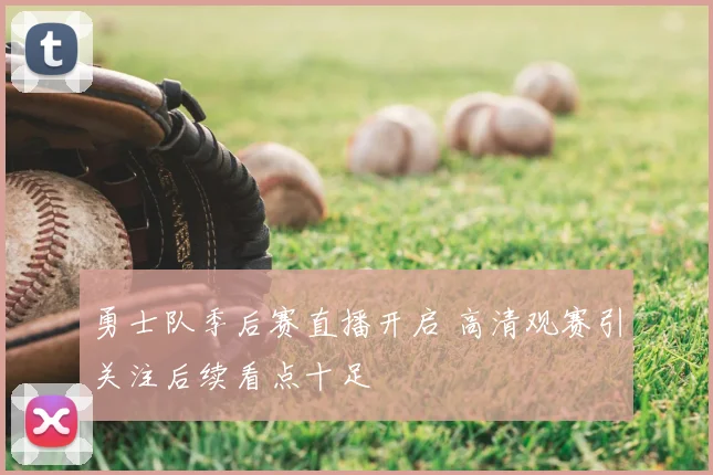勇士队季后赛直播开启 高清观赛引关注后续看点十足