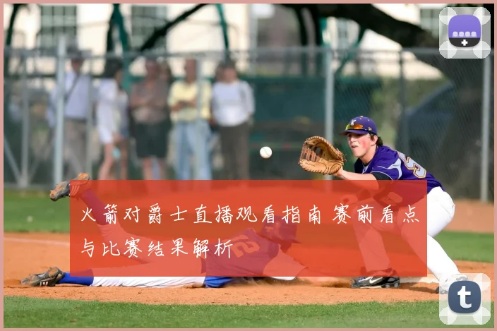 火箭对爵士直播观看指南 赛前看点与比赛结果解析