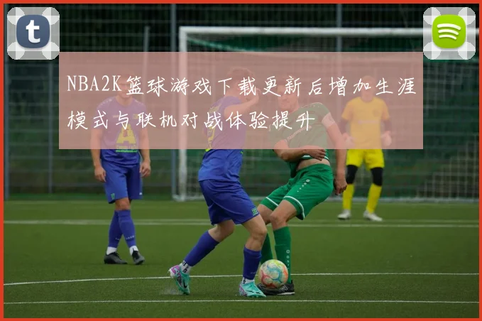NBA2K篮球游戏下载更新后增加生涯模式与联机对战体验提升