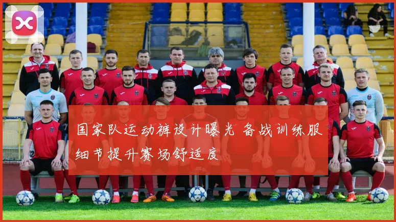 国家队运动裤设计曝光 备战训练服细节提升赛场舒适度