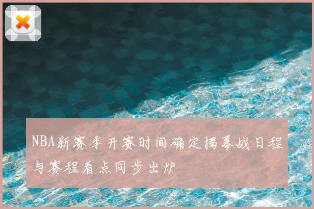 NBA新赛季开赛时间确定揭幕战日程与赛程看点同步出炉