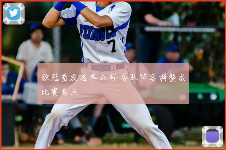 欧冠首发名单公布 各队阵容调整成比赛看点