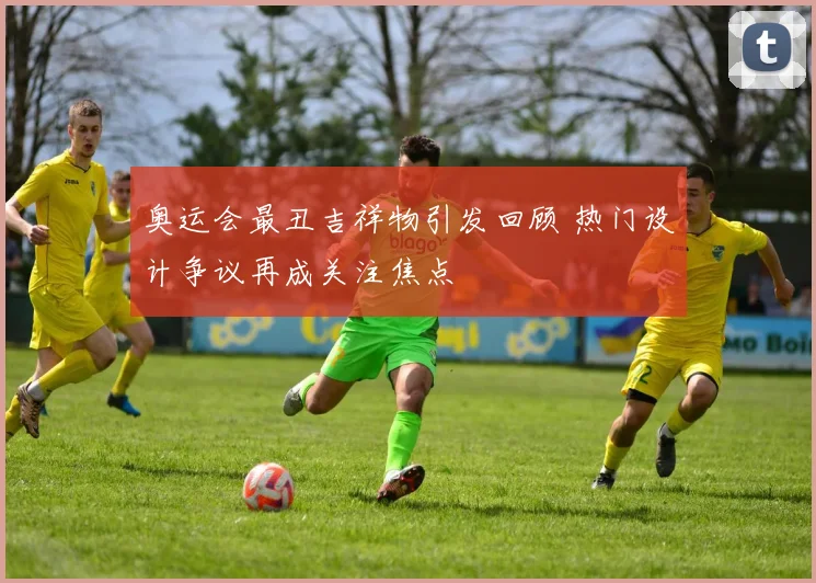 奥运会最丑吉祥物引发回顾 热门设计争议再成关注焦点