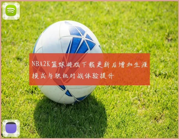 NBA2K篮球游戏下载更新后增加生涯模式与联机对战体验提升