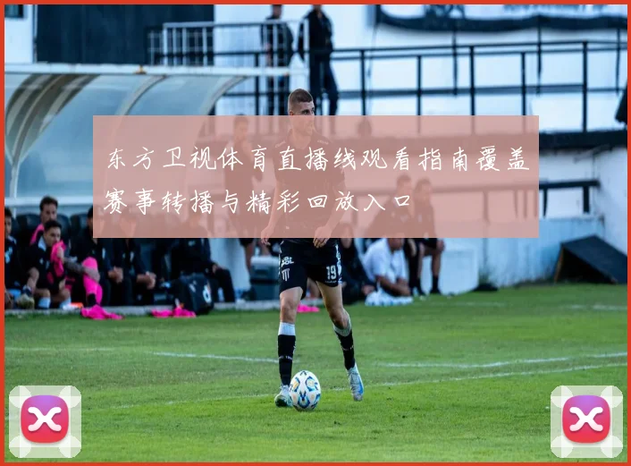 东方卫视体育直播线观看指南覆盖赛事转播与精彩回放入口