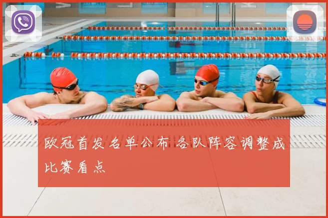 欧冠首发名单公布 各队阵容调整成比赛看点