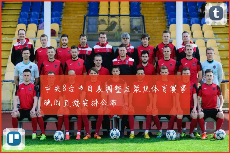 中央8台节目表调整后聚焦体育赛事晚间直播安排公布