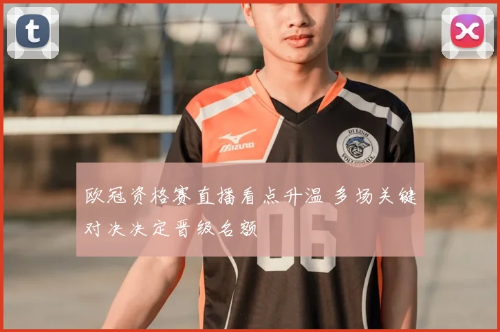欧冠资格赛直播看点升温 多场关键对决决定晋级名额
