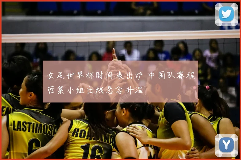 女足世界杯时间表出炉 中国队赛程密集小组出线悬念升温