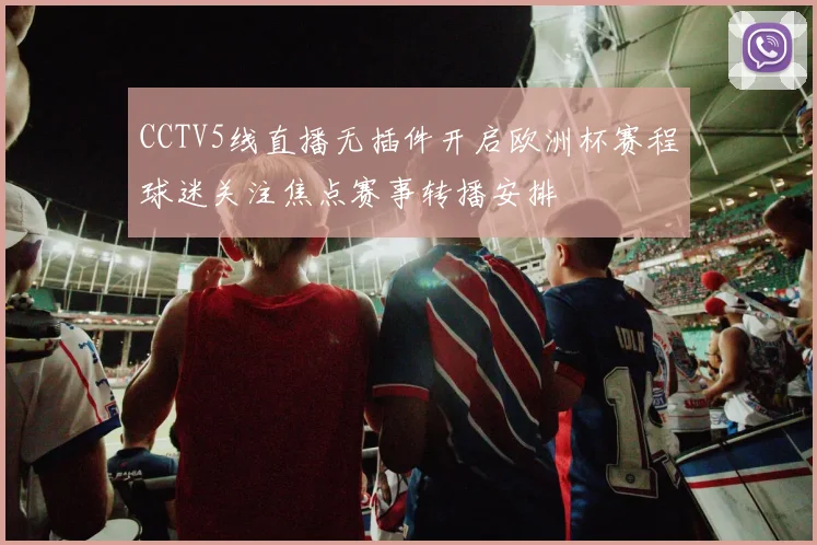 CCTV5线直播无插件开启欧洲杯赛程球迷关注焦点赛事转播安排