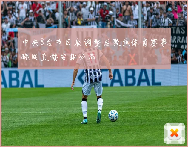 中央8台节目表调整后聚焦体育赛事晚间直播安排公布