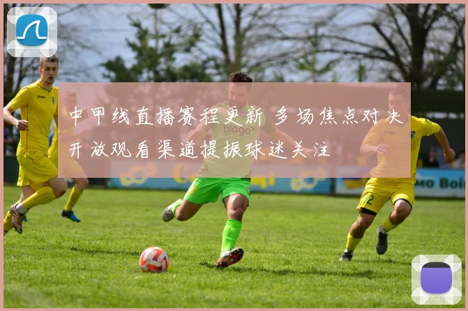中甲线直播赛程更新 多场焦点对决开放观看渠道提振球迷关注