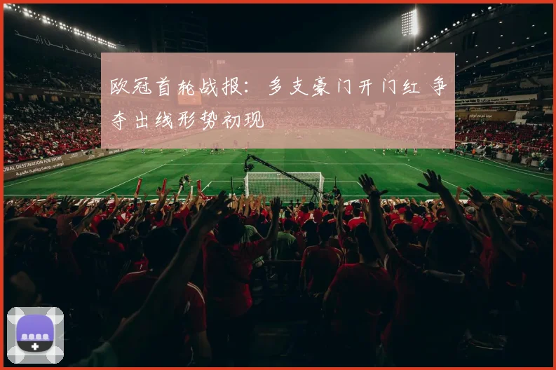 欧冠首轮战报：多支豪门开门红 争夺出线形势初现