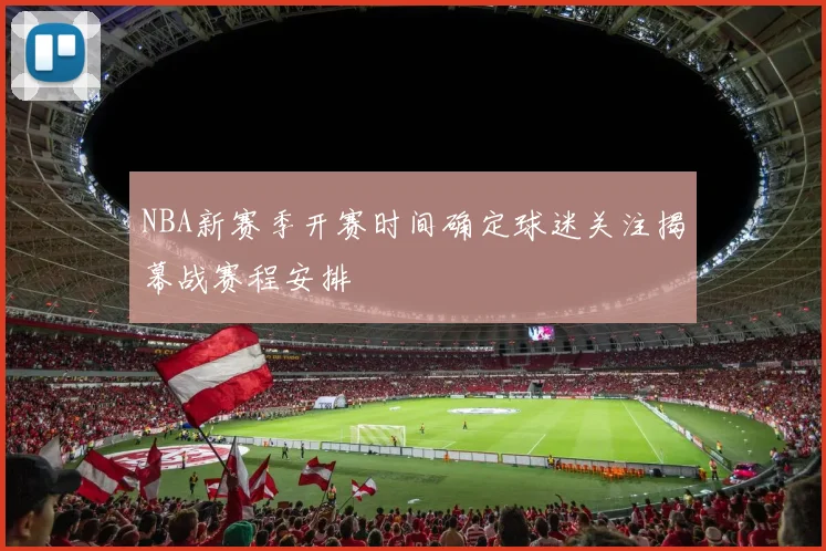 NBA新赛季开赛时间确定球迷关注揭幕战赛程安排