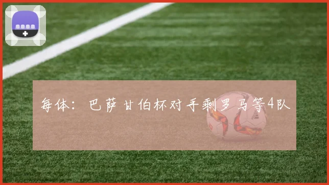 每体:巴萨甘伯杯对手剩罗马等4队