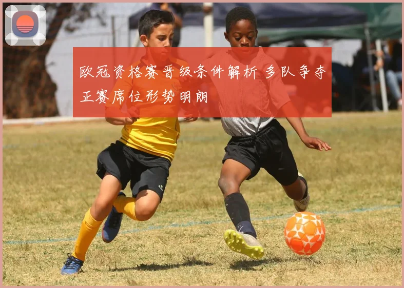 欧冠资格赛晋级条件解析 多队争夺正赛席位形势明朗
