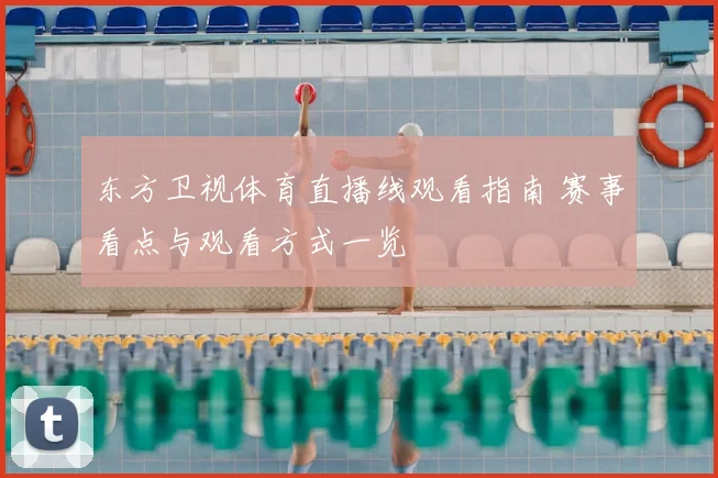东方卫视体育直播线观看指南 赛事看点与观看方式一览