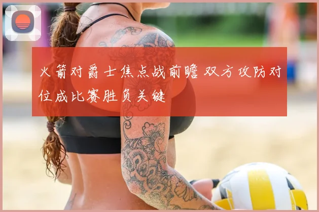 火箭对爵士焦点战前瞻 双方攻防对位成比赛胜负关键
