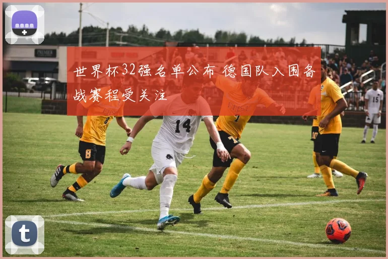 世界杯32强名单公布 德国队入围备战赛程受关注