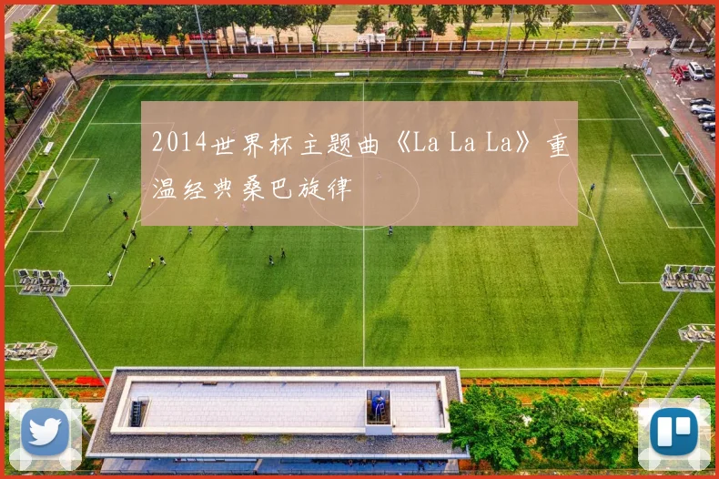 2014世界杯主题曲《La La La》重温经典桑巴旋律