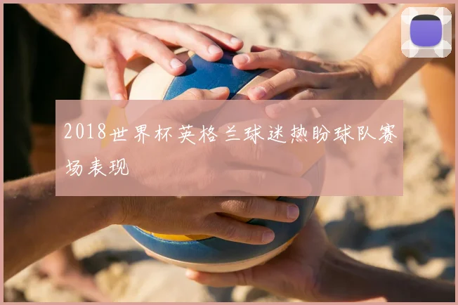 2018世界杯英格兰球迷热盼球队赛场表现