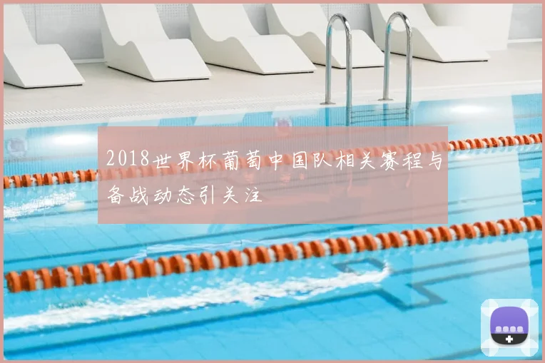 2018世界杯葡萄中国队相关赛程与备战动态引关注