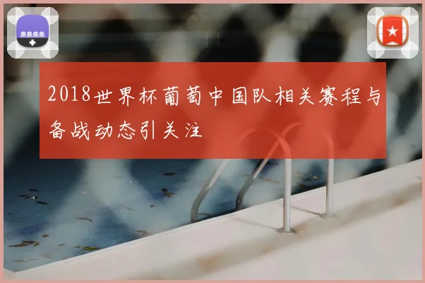 2018世界杯葡萄中国队相关赛程与备战动态引关注