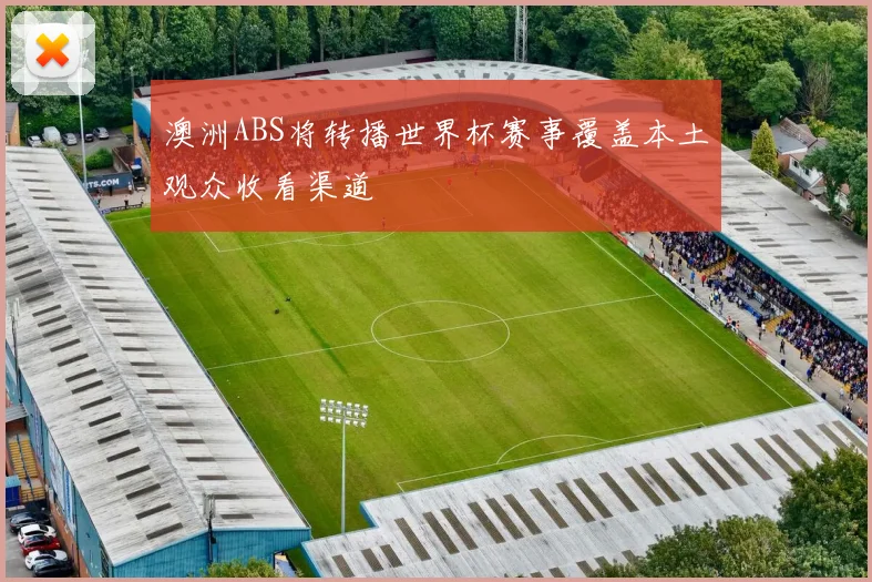 澳洲ABS将转播世界杯赛事覆盖本土观众收看渠道