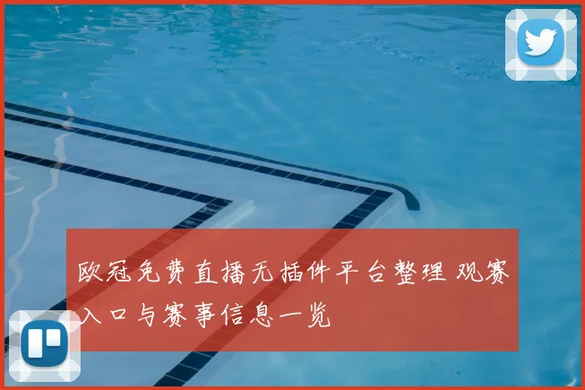 欧冠免费直播无插件平台整理 观赛入口与赛事信息一览