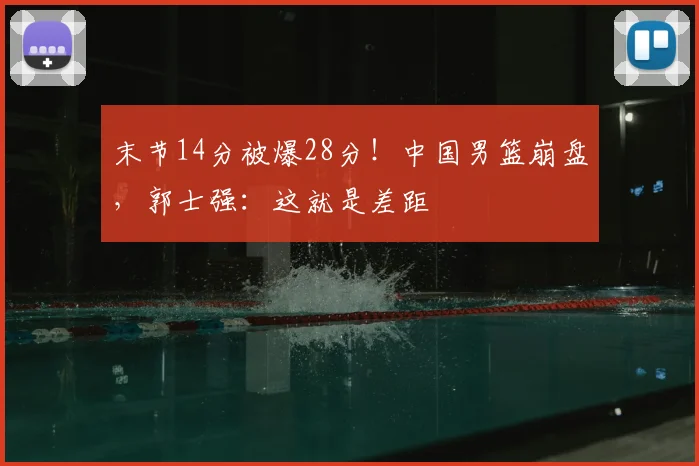 末节14分被爆28分!中国男篮崩盘,郭士强:这就是差距