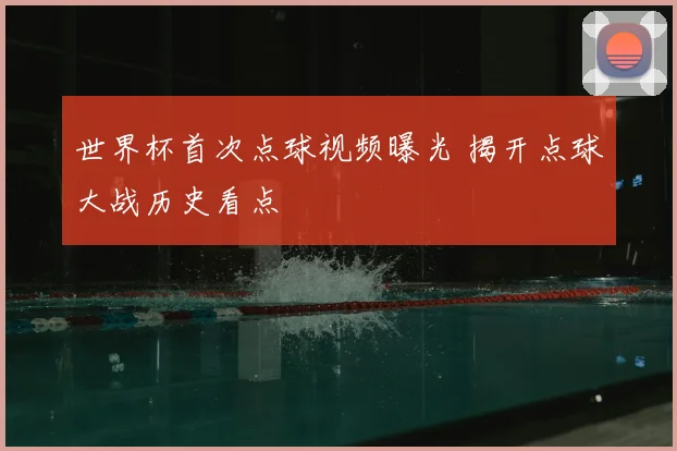 世界杯首次点球视频曝光 揭开点球大战历史看点