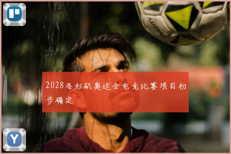 2028洛杉矶奥运会电竞比赛项目初步确定