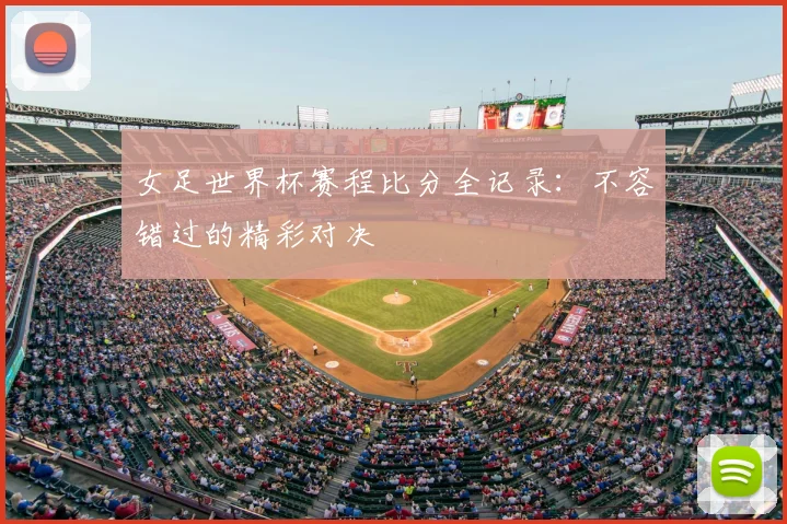 女足世界杯赛程比分全记录：不容错过的精彩对决
