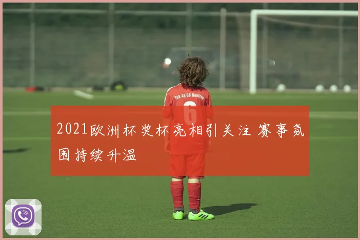 2021欧洲杯奖杯亮相引关注 赛事氛围持续升温