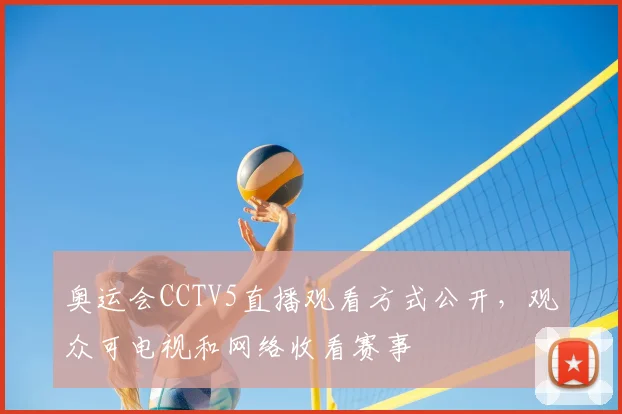 奥运会CCTV5直播观看方式公开，观众可电视和网络收看赛事
