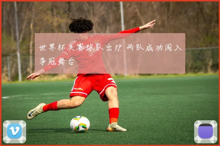 世界杯决赛球队出炉 两队成功闯入争冠舞台