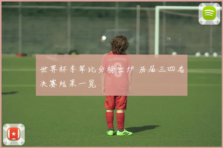 世界杯季军比分榜出炉 历届三四名决赛结果一览