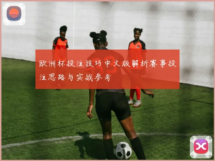 欧洲杯投注技巧中文版解析赛事投注思路与实战参考