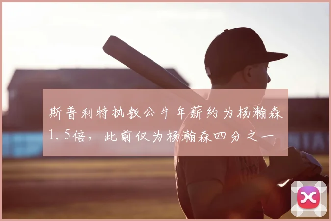 斯普利特执教公牛年薪约为杨瀚森1.5倍，此前仅为杨瀚森四分之一