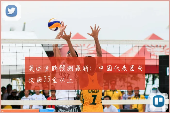 奥运金牌预测最新：中国代表团或收获35金以上