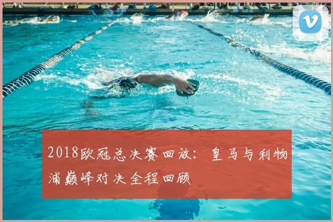 2018欧冠总决赛回放：皇马与利物浦巅峰对决全程回顾