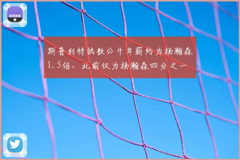 斯普利特执教公牛年薪约为杨瀚森1.5倍,此前仅为杨瀚森四分之一