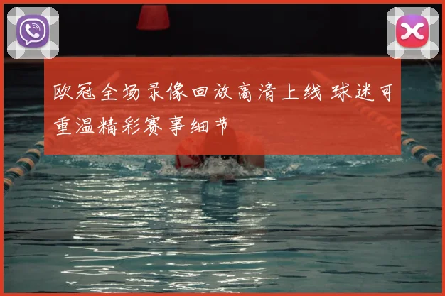 欧冠全场录像回放高清上线 球迷可重温精彩赛事细节