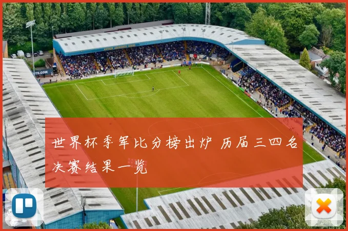 世界杯季军比分榜出炉 历届三四名决赛结果一览