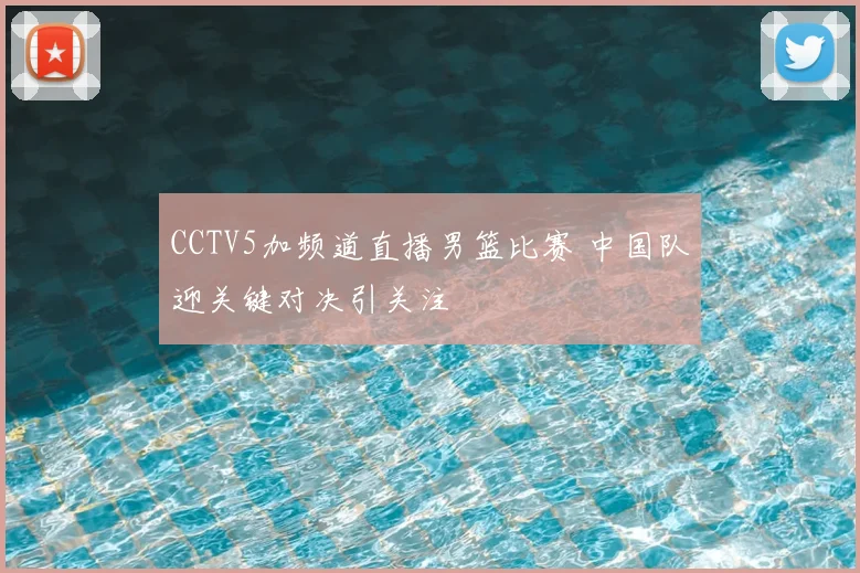 CCTV5加频道直播男篮比赛 中国队迎关键对决引关注