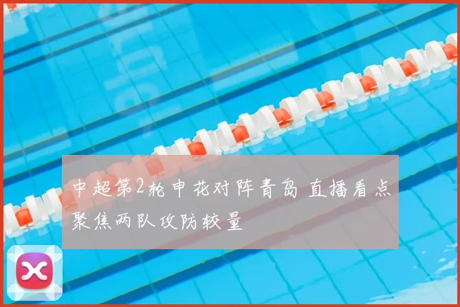 中超第2轮申花对阵青岛 直播看点聚焦两队攻防较量