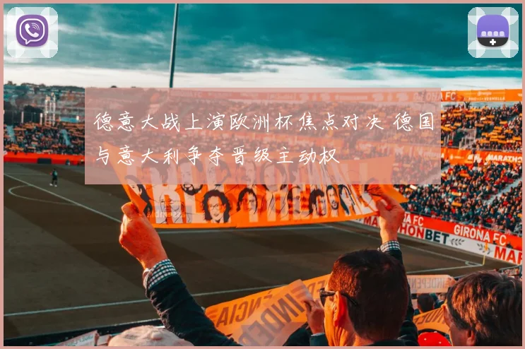 德意大战上演欧洲杯焦点对决 德国与意大利争夺晋级主动权